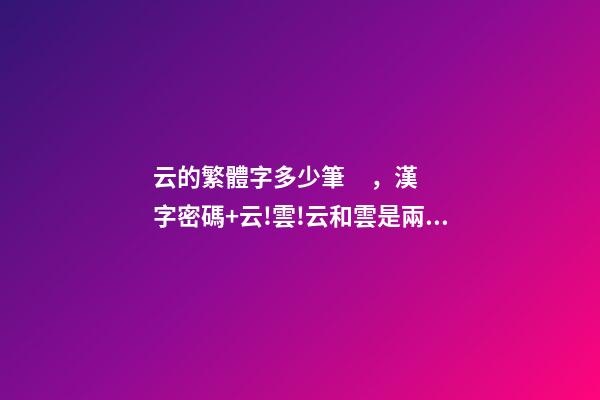 云的繁體字多少筆，漢字密碼+云!雲!云和雲是兩個字-第1張-觀點-玄機派